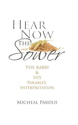 Hear Now the Sower: The Rabbi and His Parable's Interpretation by Pardue Sr, Micheal Somers