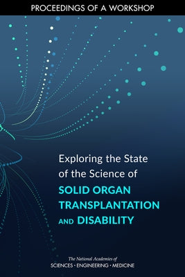 Exploring the State of the Science of Solid Organ Transplantation and Disability: Proceedings of a Workshop by National Academies of Sciences Engineeri
