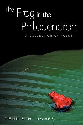 The Frog in the Philodendron: A Collection of Poems by Dennis H. Jones, H. Jones