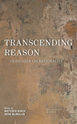 Transcending Reason: Heidegger on Rationality by Burch, Matthew