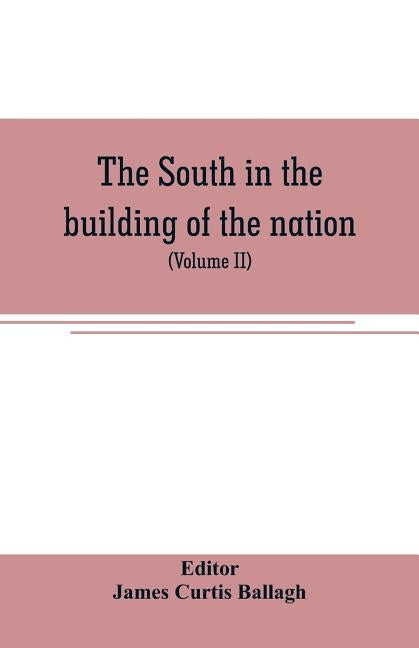 The South in the building of the nation: a history of the southern states designed to record the South's part in the making of the American nation; to by Curtis Ballagh, James