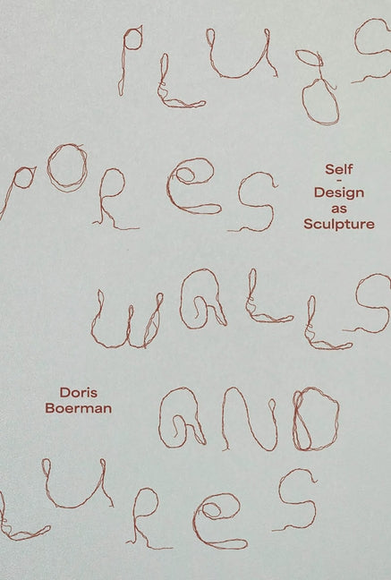 Doris Boerman: Plugs, Pores, Walls & Lures: Self-Design as Sculpture by Boerman, Doris