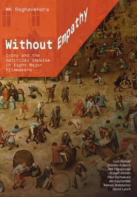 Without Empathy: Irony and the Satirical Impulse in Eight Major Filmmakers by Raghavendra, Mk