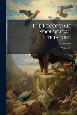 The Record Of Zoological Literature; Volume 6 by Anonymous