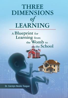 Three Dimensions of Learning: A Blueprint for Learning from the Womb to the School by Teague, Carolyn Nooks