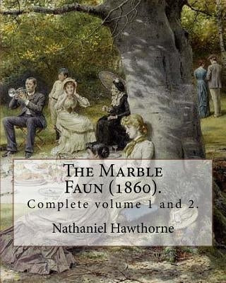 The Marble Faun (1860). By: Nathaniel Hawthorne: (Complete volume 1 and 2). The Marble Faun: Or, The Romance of Monte Beni, also known by the Brit by Hawthorne, Nathaniel