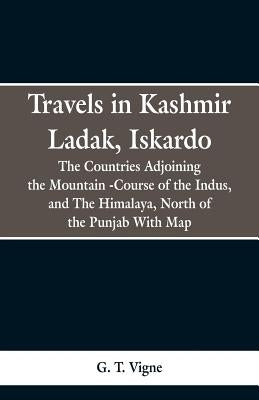 Travels in Kashmir Ladak, Iskardo, the Countries Adjoning the Mountain -Course of the Indus, and The Himalya, North of the Punjab With Map by Vigne, G. T.