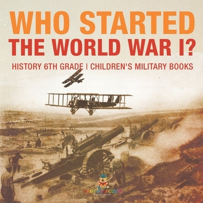 Who Started World War 1? History 6th Grade Children's Military Books by Baby Professor