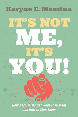 It's Not Me, It's You!: How Narcissists Get What They Want and How to Stop Them by Messina, Karyne E.