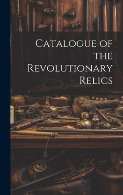 Catalogue of the Revolutionary Relics by Anonymous