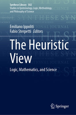 The Heuristic View: Logic, Mathematics, and Science by Ippoliti, Emiliano