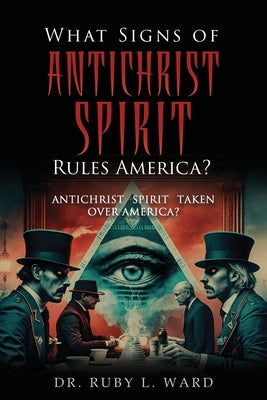 What Signs Of Antichrist Spirit Rules America?: Antichrist Spirit Taken Over America? by Ward, Ruby L.