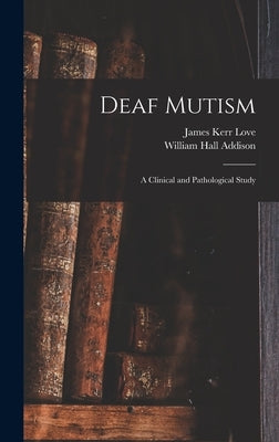 Deaf Mutism; a Clinical and Pathological Study by Love, James Kerr 1850-