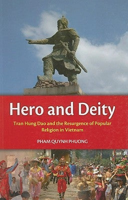 Hero and Deity: Tran Hung Dao and the Resurgence of Popular Religion in Vietnam by Phuong, Pham Quynh