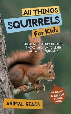All Things Squirrels For Kids: Filled With Plenty of Facts, Photos, and Fun to Learn all About Squirrels by Reads, Animal