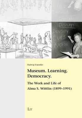 Museum. Learning. Democracy: The Work and Life of Alma S. Wittlin (1899-1991) by Kraeutler, Hadwig