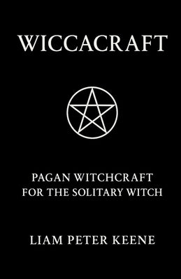 Wiccacraft: Pagan Witchcraft For The Solitary Witch by Keene, Liam Peter