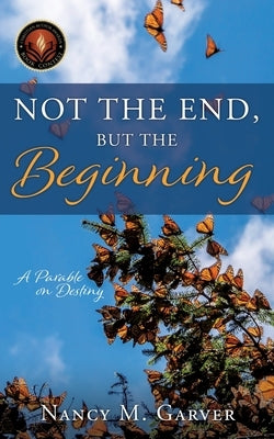 Not the End, But the Beginning: A Parable on Destiny by Garver, Nancy M.