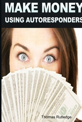 Make Money: Using Autoresponders by Rutledge, Thomas