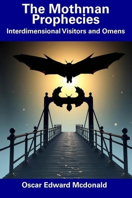 The Mothman Prophecies: Interdimensional Visitors and Omens by McDonald, Oscar Edward