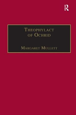 Theophylact of Ochrid: Reading the Letters of a Byzantine Archbishop by Mullett, Margaret