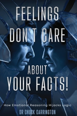 Feelings Don't Care About Your Facts: How Emotional Reasoning Hijacks Logic by Carrington, Chuck