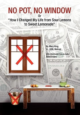No Pot, No Window or How I Changed My Life from Sour Lemons to Sweet Lemonade by King, Mary Lt Usn Retired