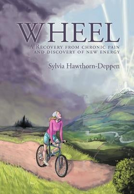 Wheel: A Recovery from chronic pain and discovery of new energy by Hawthorn-Deppen, Sylvia