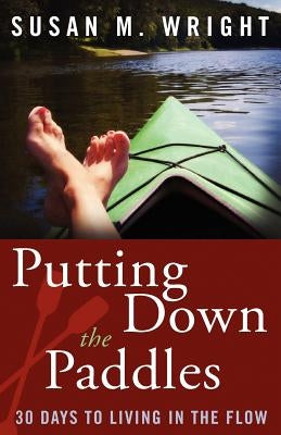 Putting Down the Paddles: 30 Days to Living in the Flow by Wright, Susan M.