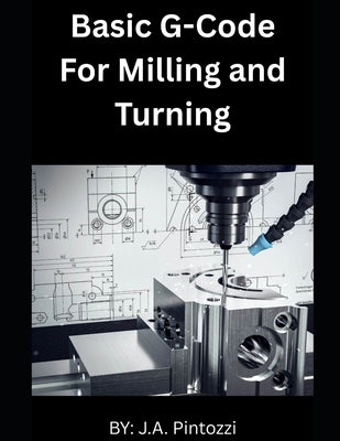 Basic G-Code for Milling and Turning by Pintozzi, J. a.
