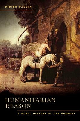 Humanitarian Reason: A Moral History of the Present by Fassin, Didier