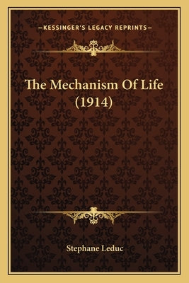 The Mechanism Of Life (1914) by Leduc, Stephane