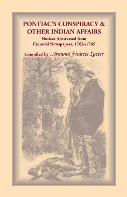 Pontiac's Conspiracy and Other Indian Affairs: Notices Abstracted from Colonial Newspapers, 1763-1765 by Lucier, Armand Francis