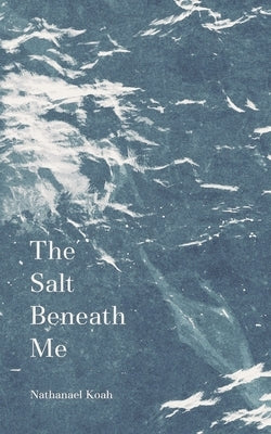 The Salt Beneath Me by Koah, Nathanael
