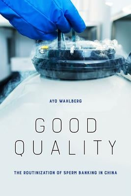 Good Quality: The Routinization of Sperm Banking in China by Wahlberg, Ayo
