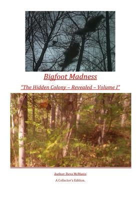 Bigfoot Madness - "The Hidden Colony" Revealed - Volume I: The Hidden Colony - Revealed - Volume I by McManis, Reva S.