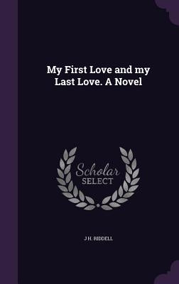 My First Love and my Last Love. A Novel by Riddell, J. H.