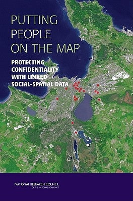 Putting People on the Map: Protecting Confidentiality with Linked Social-Spatial Data by National Research Council
