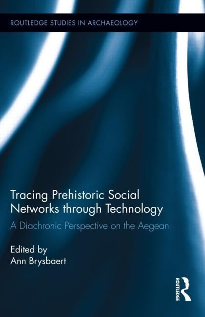 Tracing Prehistoric Social Networks through Technology: A Diachronic Perspective on the Aegean by Brysbaert, Ann
