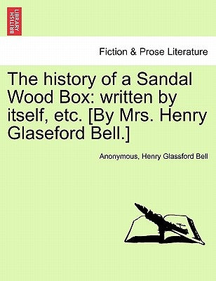 The History of a Sandal Wood Box: Written by Itself, Etc. [By Mrs. Henry Glaseford Bell.] by Anonymous