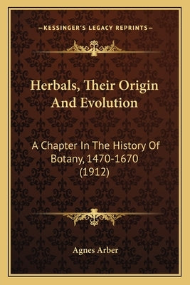 Herbals, Their Origin And Evolution: A Chapter In The History Of Botany, 1470-1670 (1912) by Arber, Agnes