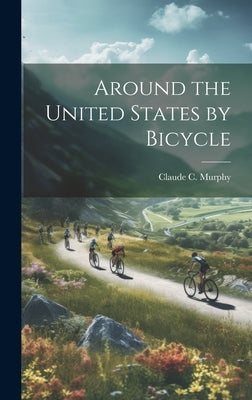 Around the United States by Bicycle by Murphy, Claude C.