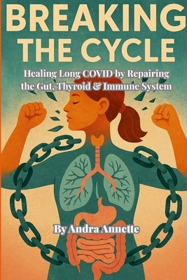 Breaking the Cycle: Healing Long COVID by Repairing the Gut, Thyroid & Immune System by Annette, Andra