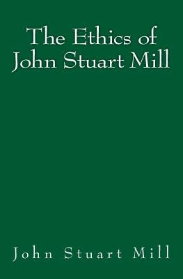 The Ethics of John Stuart Mill: Original Edition of 1897 by Mill, John Stuart