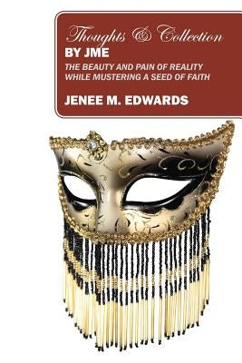 Thoughts & Collection By JME: The Beauty And Pain of Reality While Mustering A Seed of Faith by Edwards, Jenee M.
