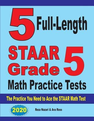 5 Full-Length STAAR Grade 5 Math Practice Tests: The Practice You Need to Ace the STAAR Math Test by Nazari, Reza