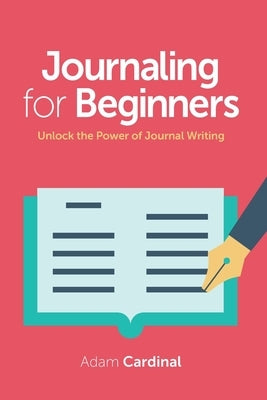 Journaling For Beginners: Unlock the Power of Journal Writing by Cardinal, Adam