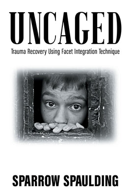 Uncaged: Trauma Recovery Using Facet Integration Technique by Spaulding, Sparrow