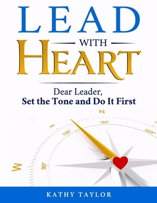 Lead with HEART: Dear Leader, Set the Tone and Do It First by Taylor, Kathy