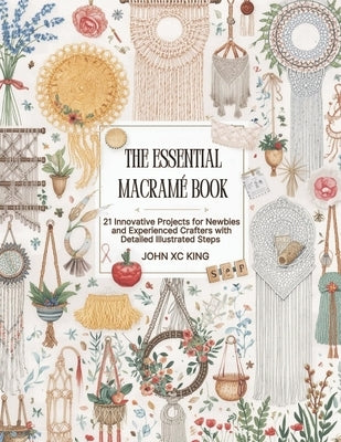 The Essential Macramé Book: 21 Creative Projects for Beginners and Advanced Makers with Comprehensive Step by Step Guidance by Allen, Sophia Ee
